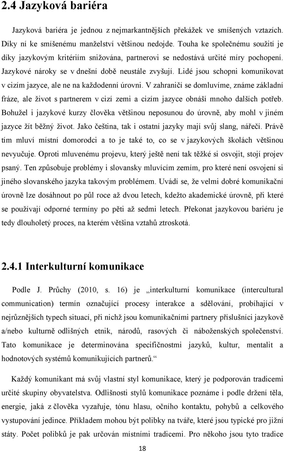 Lidé jsou schopni komunikovat v cizím jazyce, ale ne na kaţdodenní úrovni. V zahraničí se domluvíme, známe základní fráze, ale ţivot s partnerem v cizí zemi a cizím jazyce obnáší mnoho dalších potřeb.