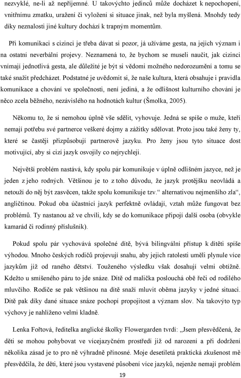 Neznamená to, ţe bychom se museli naučit, jak cizinci vnímají jednotlivá gesta, ale důleţité je být si vědomi moţného nedorozumění a tomu se také snaţit předcházet.