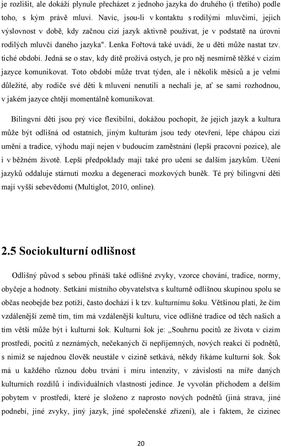 Lenka Fořtová také uvádí, ţe u dětí můţe nastat tzv. tiché období. Jedná se o stav, kdy dítě proţívá ostych, je pro něj nesmírně těţké v cizím jazyce komunikovat.