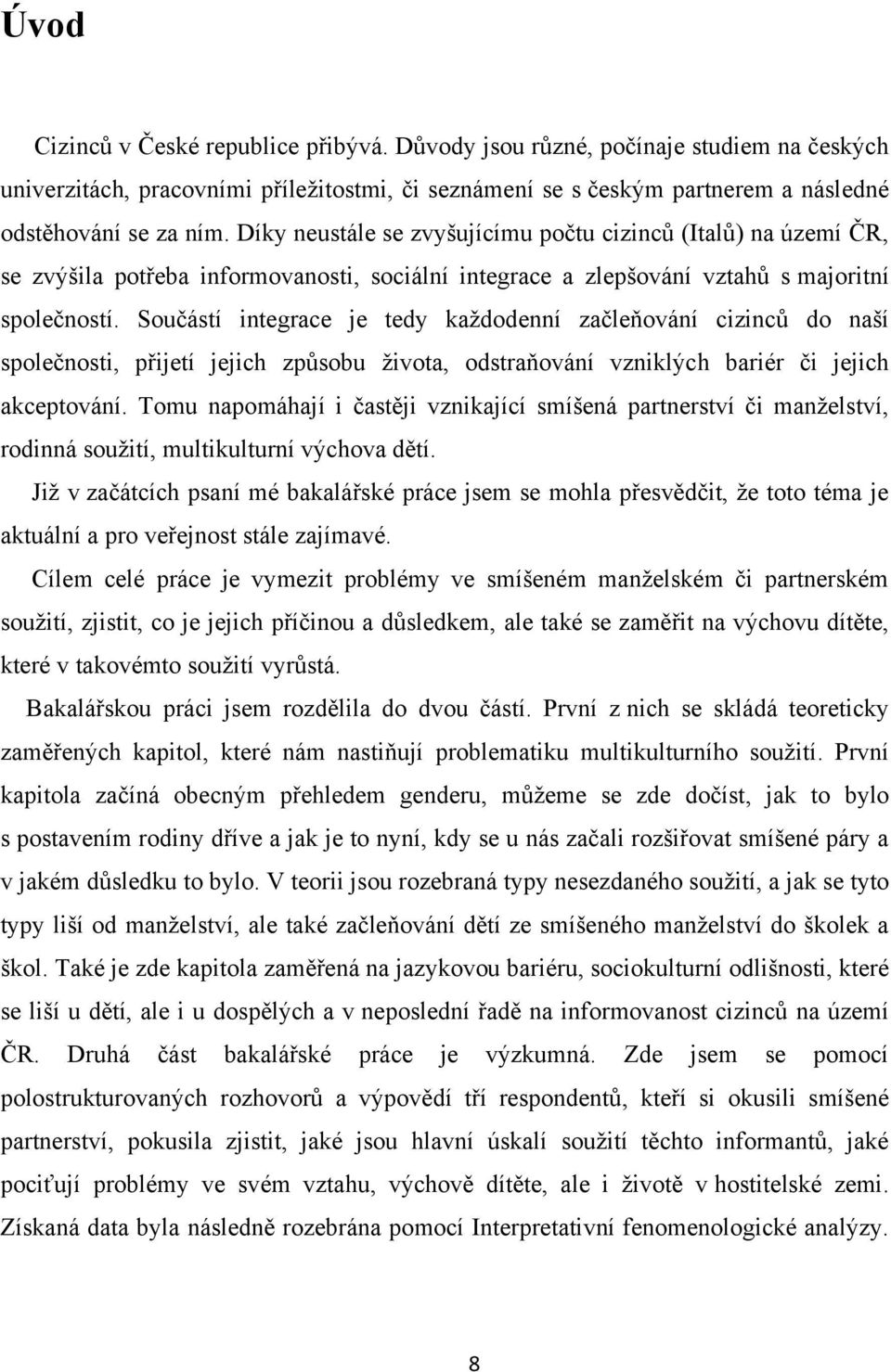 Součástí integrace je tedy kaţdodenní začleňování cizinců do naší společnosti, přijetí jejich způsobu ţivota, odstraňování vzniklých bariér či jejich akceptování.