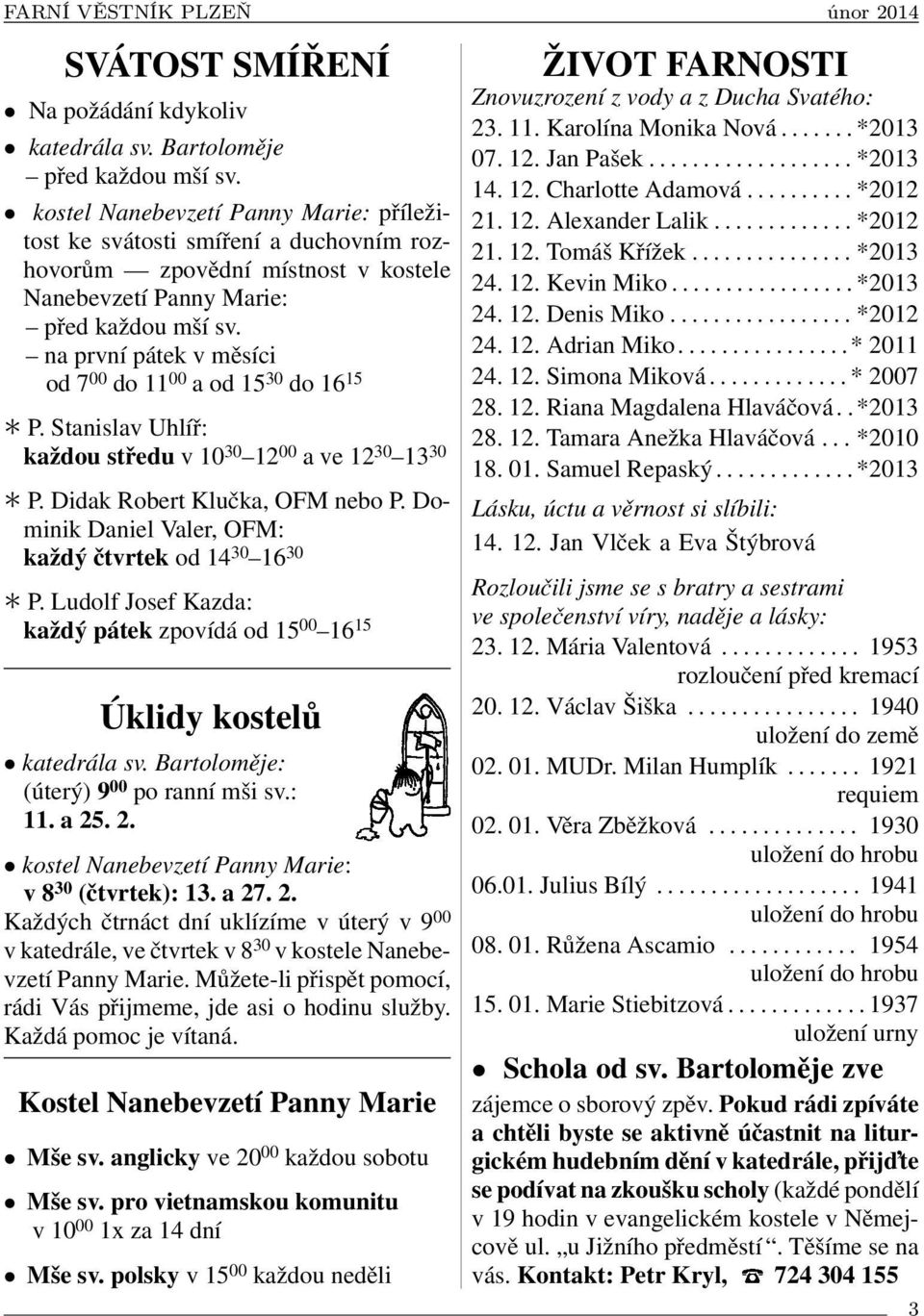 na první pátek v měsíci od 7 00 do 11 00 a od 15 30 do 16 15 P. Stanislav Uhlíř: každou středu v 10 30 12 00 a ve 12 30 13 30 P. Didak Robert Klučka, OFM nebo P.