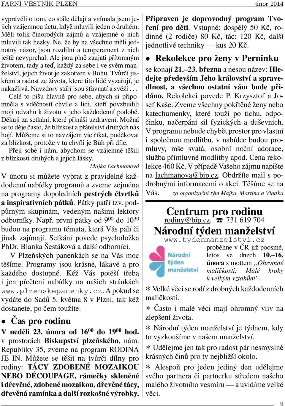 Ale jsou plně zaujati přítomným životem, tady a ted, každý za sebe i ve svém manželství, jejich život je zakotven v Bohu. Tvůrčí jiskření a radost ze života, které tito lidé vyzařují, je nakažlivá.