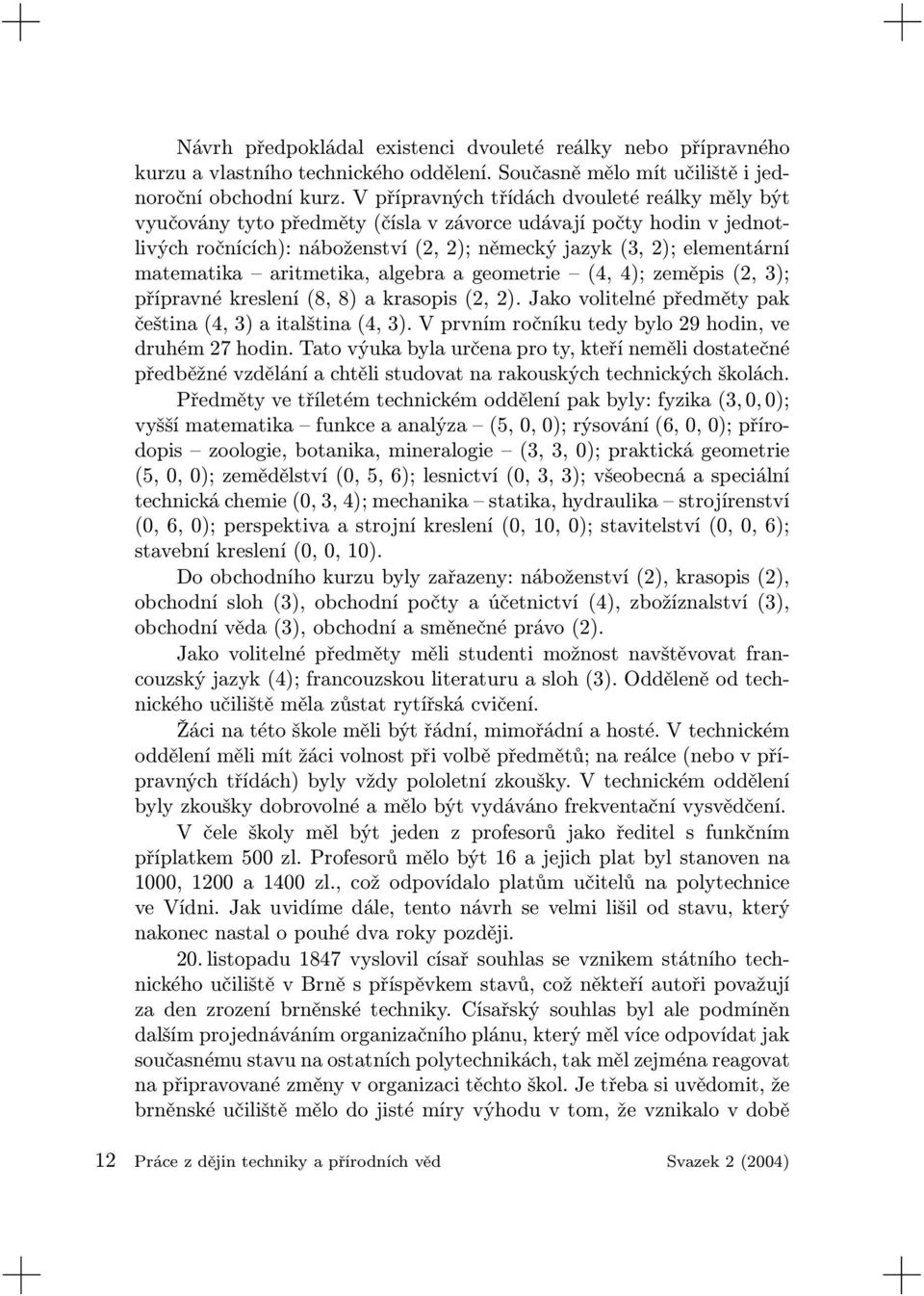 aritmetika, algebra a geometrie (4, 4); zeměpis (2, 3); přípravné kreslení (8, 8) a krasopis (2, 2). Jako volitelné předměty pak čeština (4, 3) a italština (4, 3).