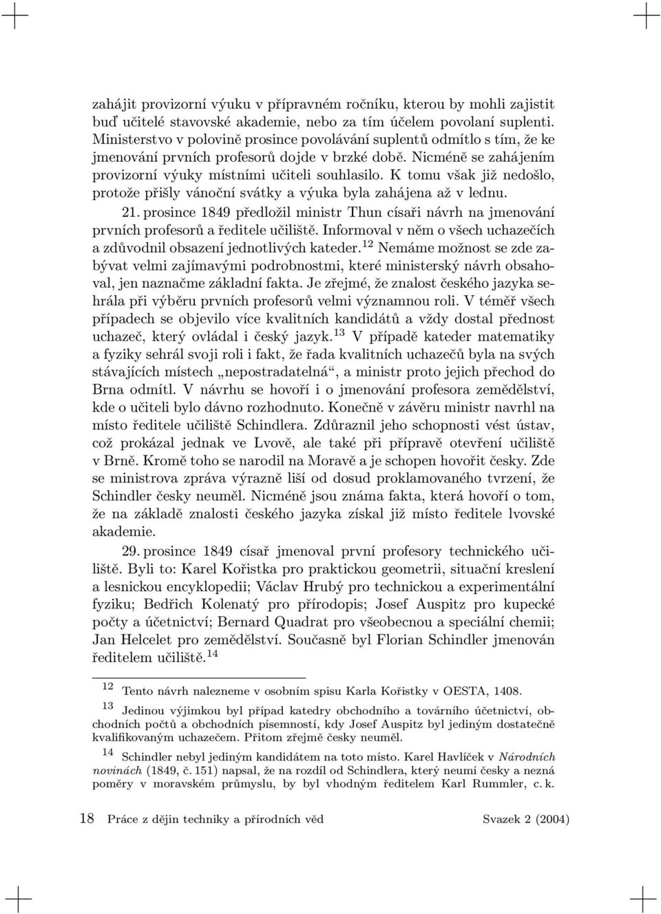 K tomu však již nedošlo, protože přišly vánoční svátky a výuka byla zahájena až v lednu. 21. prosince 1849 předložil ministr Thun císaři návrh na jmenování prvních profesorů a ředitele učiliště.