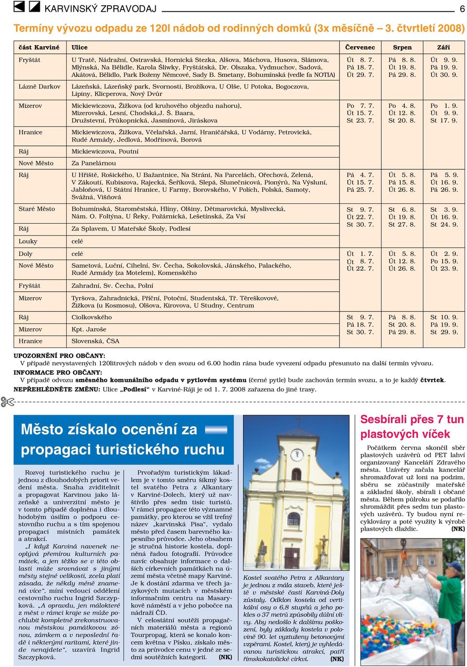 9. Mlýnská, Na Bělidle, Karola Śliwky, Fryštátská, Dr. Olszaka, Vydmuchov, Sadová, Pá 18. 7. Út 19. 8. Pá 19. 9. Akátová, Bělidlo, Park Boženy Němcové, Sady B.