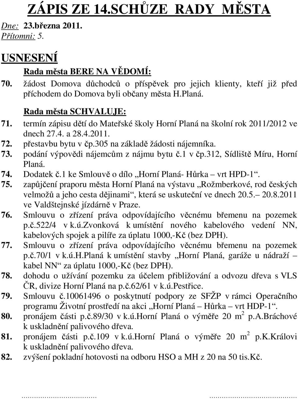 podání výpovědi nájemcům z nájmu bytu č.1 v čp.312, Sídliště Míru, Horní Planá. 74. Dodatek č.1 ke Smlouvě o dílo Horní Planá- Hůrka vrt HPD-1. 75.