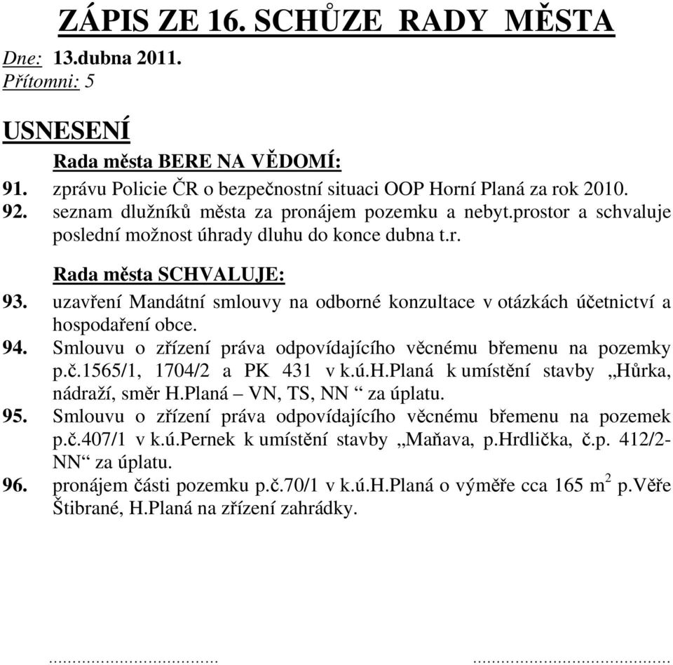 Smlouvu o zřízení práva odpovídajícího věcnému břemenu na pozemky p.č.1565/1, 1704/2 a PK 431 v k.ú.h.planá k umístění stavby Hůrka, nádraží, směr H.Planá VN, TS, NN za úplatu. 95.