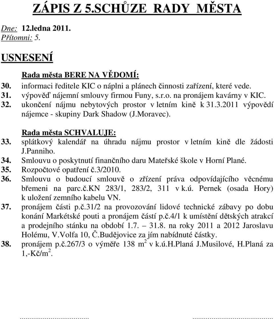 34. Smlouvu o poskytnutí finančního daru Mateřské škole v Horní Plané. 35. Rozpočtové opatření č.3/2010. 36. Smlouvu o budoucí smlouvě o zřízení práva odpovídajícího věcnému břemeni na parc.č.kn 283/1, 283/2, 311 v k.