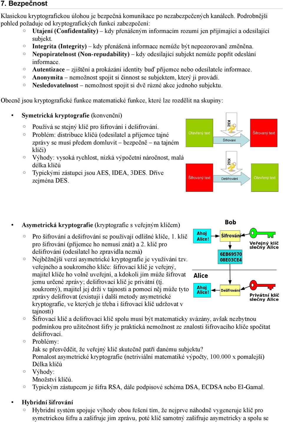 Integrita (Integrity) kdy přenášená informace nemůže být nepozorovaně změněna. Nepopiratelnost (Non-repudability) kdy odesílající subjekt nemůže popřít odeslání informace.