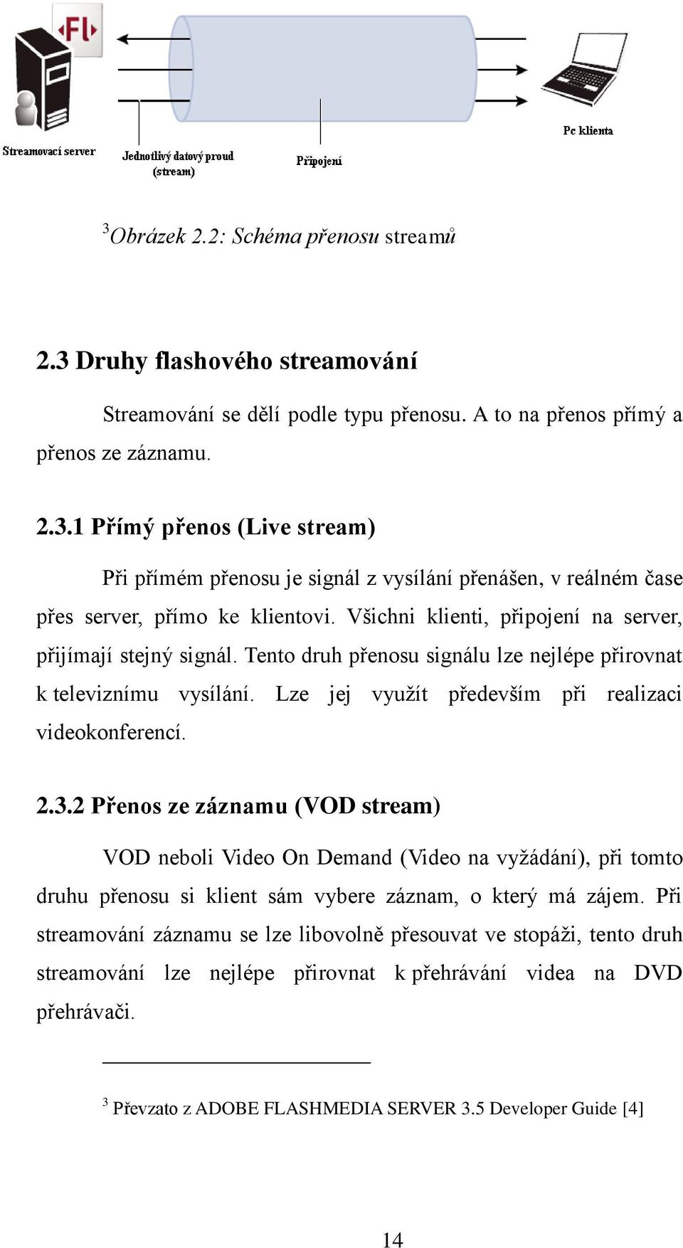 2 Přenos ze záznamu (VOD stream) VOD neboli Video On Demand (Video na vyžádání), při tomto druhu přenosu si klient sám vybere záznam, o který má zájem.