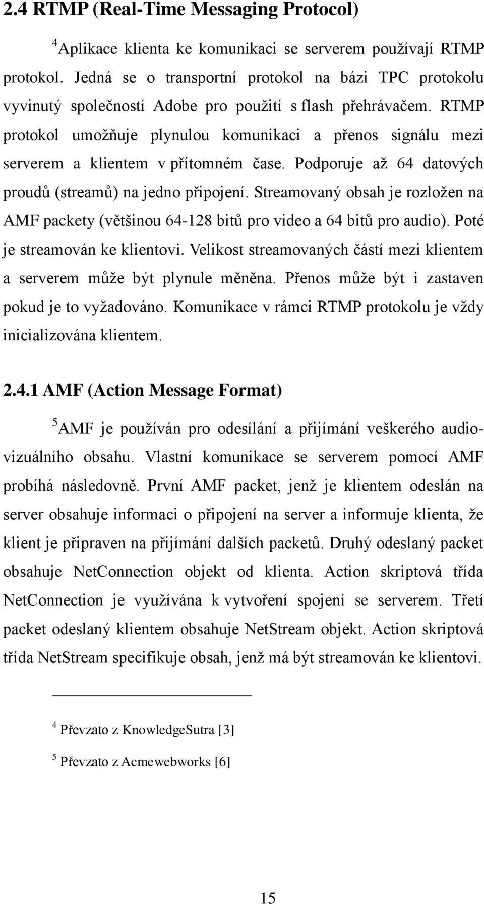 RTMP protokol umožňuje plynulou komunikaci a přenos signálu mezi serverem a klientem v přítomném čase. Podporuje až 64 datových proudů (streamů) na jedno připojení.