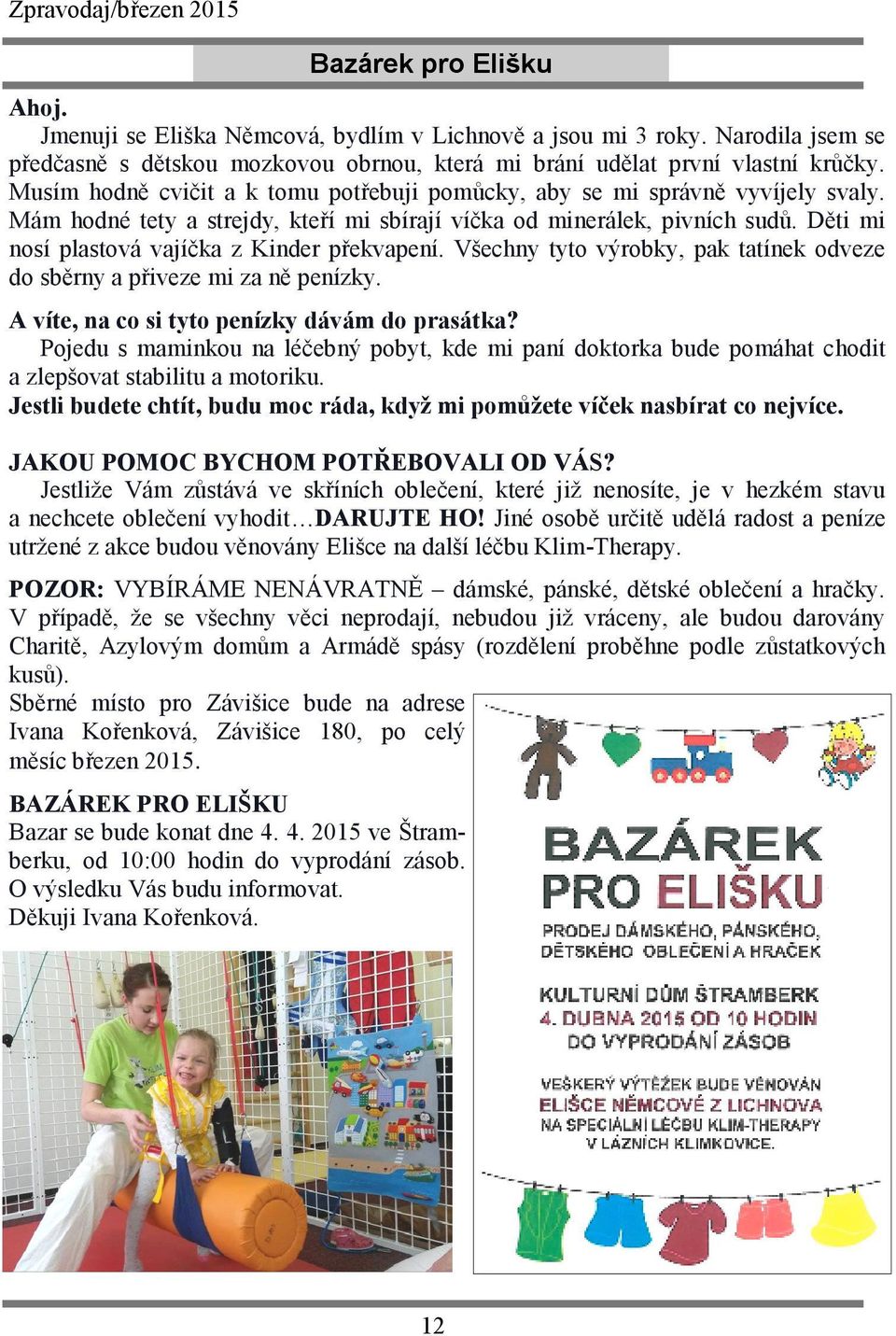 Mám hodné tety a strejdy, kteří mi sbírají víčka od minerálek, pivních sudů. Děti mi nosí plastová vajíčka z Kinder překvapení.