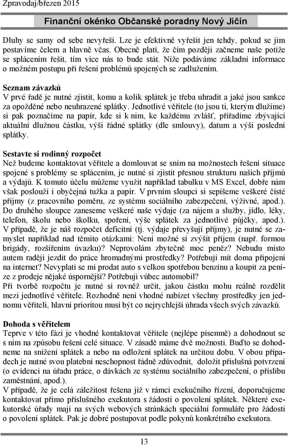 Seznam závazků V prvé řadě je nutné zjistit, komu a kolik splátek je třeba uhradit a jaké jsou sankce za opožděné nebo neuhrazené splátky.