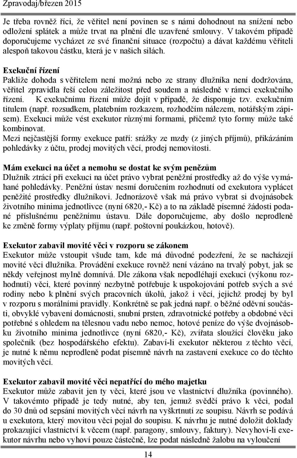 Exekuční řízení Pakliže dohoda s věřitelem není možná nebo ze strany dlužníka není dodržována, věřitel zpravidla řeší celou záležitost před soudem a následně v rámci exekučního řízení.