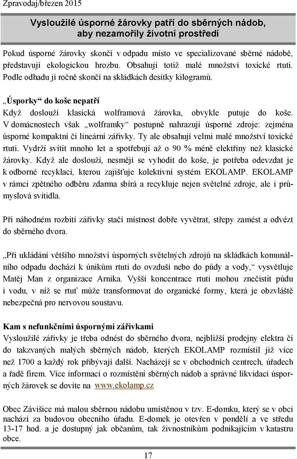 V domácnostech však wolframky postupně nahrazují úsporné zdroje: zejména úsporné kompaktní či lineární zářivky. Ty ale obsahují velmi malé množství toxické rtuti.