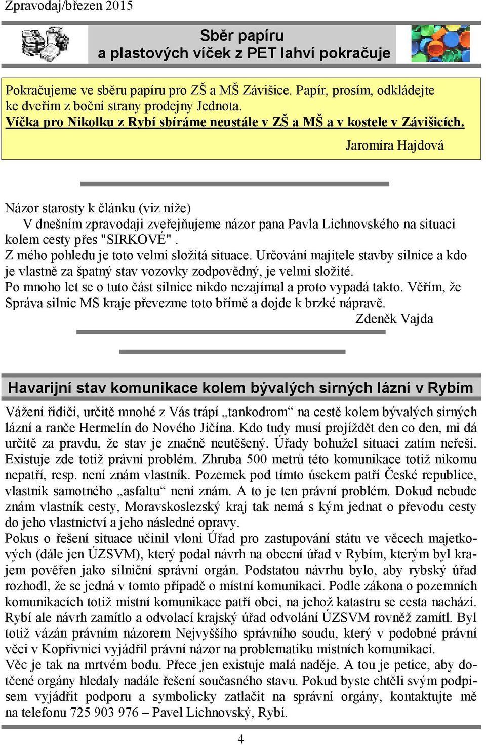 Jaromíra Hajdová Názor starosty k článku (viz níže) V dnešním zpravodaji zveřejňujeme názor pana Pavla Lichnovského na situaci kolem cesty přes "SIRKOVÉ". Z mého pohledu je toto velmi složitá situace.