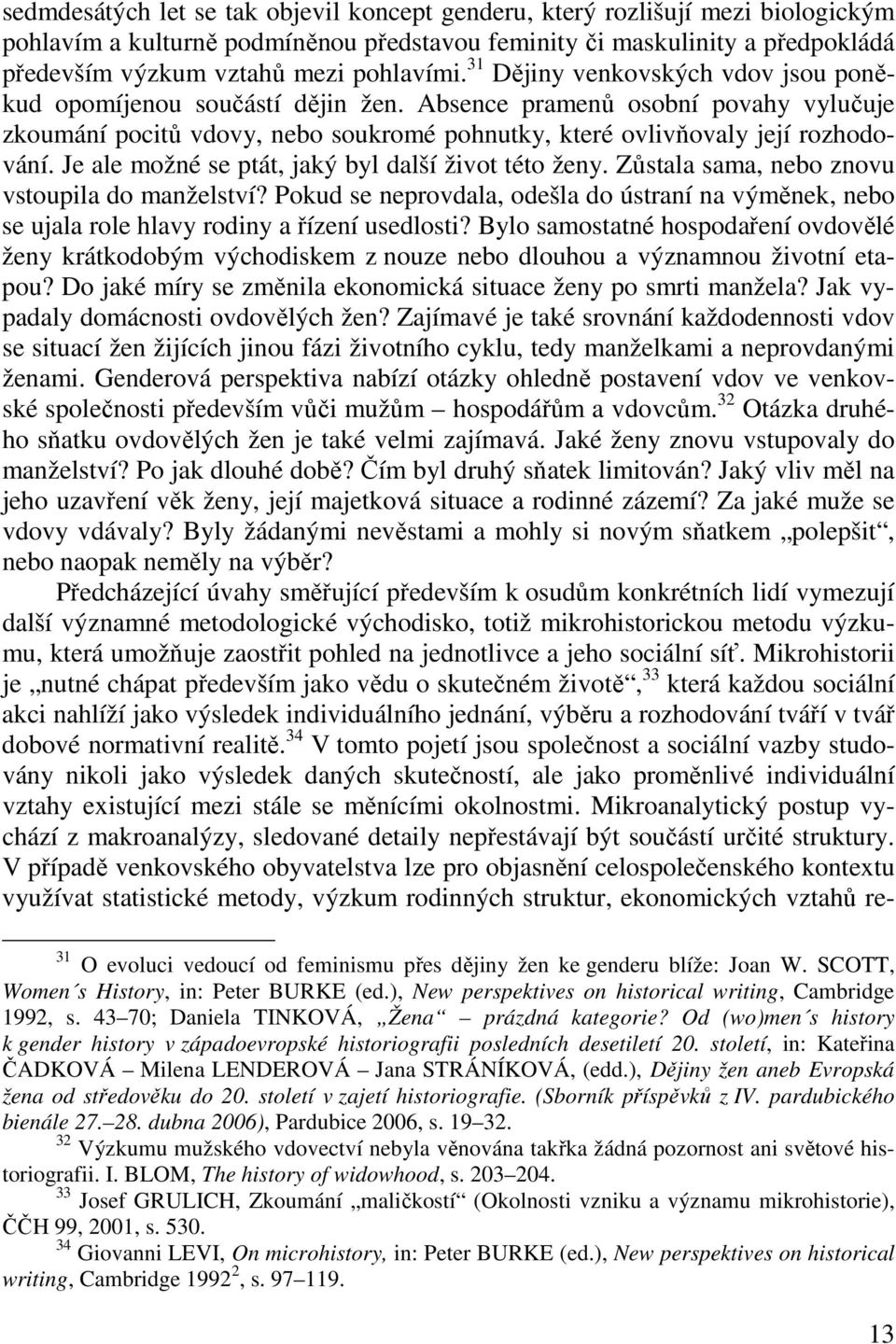 Absence pramenů osobní povahy vylučuje zkoumání pocitů vdovy, nebo soukromé pohnutky, které ovlivňovaly její rozhodování. Je ale možné se ptát, jaký byl další život této ženy.