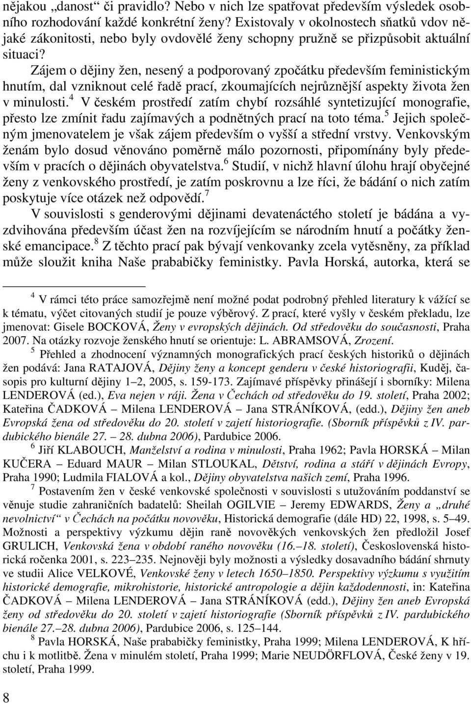 Zájem o dějiny žen, nesený a podporovaný zpočátku především feministickým hnutím, dal vzniknout celé řadě prací, zkoumajících nejrůznější aspekty života žen v minulosti.