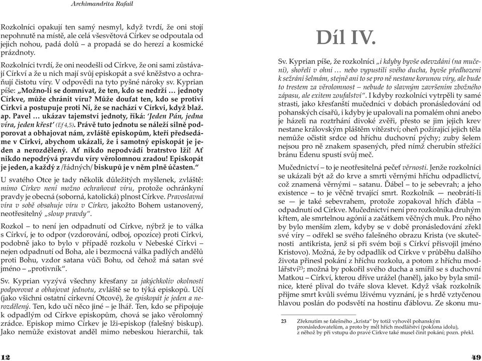 Kyprian píše: Mo no-li se domnívat, e ten, kdo se nedr í jednoty Církve, mù e chránit víru? Mù e doufat ten, kdo se protiví Církvi a postupuje proti Ní, e se nachází v Církvi, kdy bla. ap.