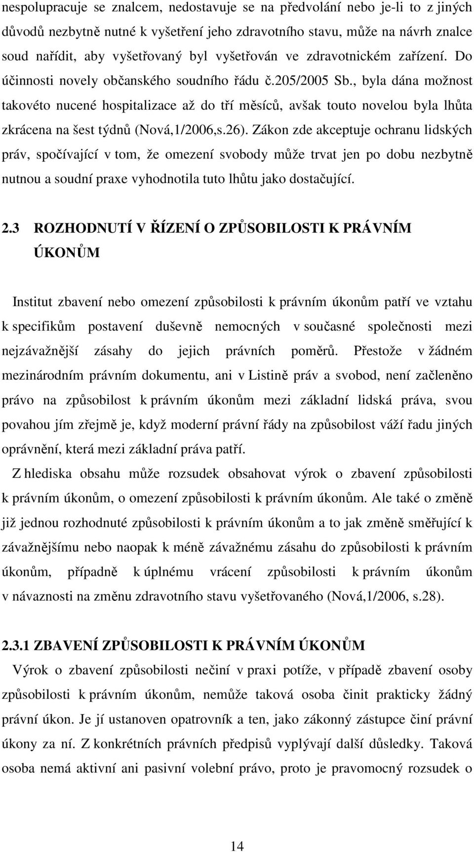 , byla dána možnost takovéto nucené hospitalizace až do tří měsíců, avšak touto novelou byla lhůta zkrácena na šest týdnů (Nová,1/2006,s.26).