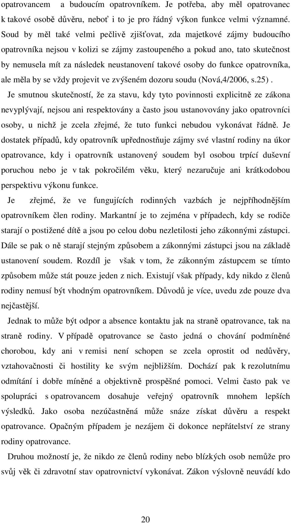 funkce opatrovníka, ale měla by se vždy projevit ve zvýšeném dozoru soudu (Nová,4/2006, s.25).