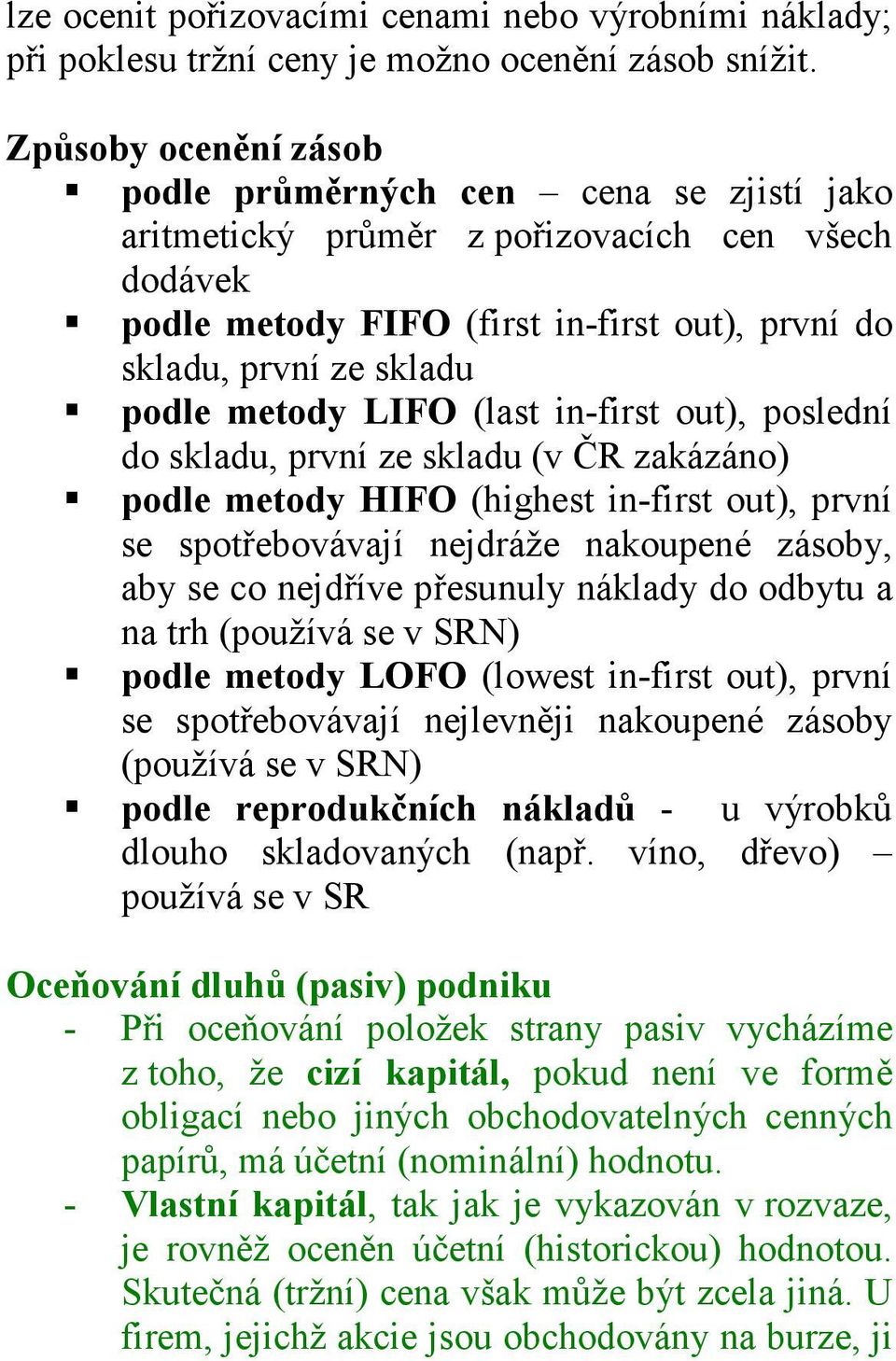 metody LIFO (last in-first out), poslední do skladu, první ze skladu (v ČR zakázáno) podle metody HIFO (highest in-first out), první se spotřebovávají nejdráže nakoupené zásoby, aby se co nejdříve