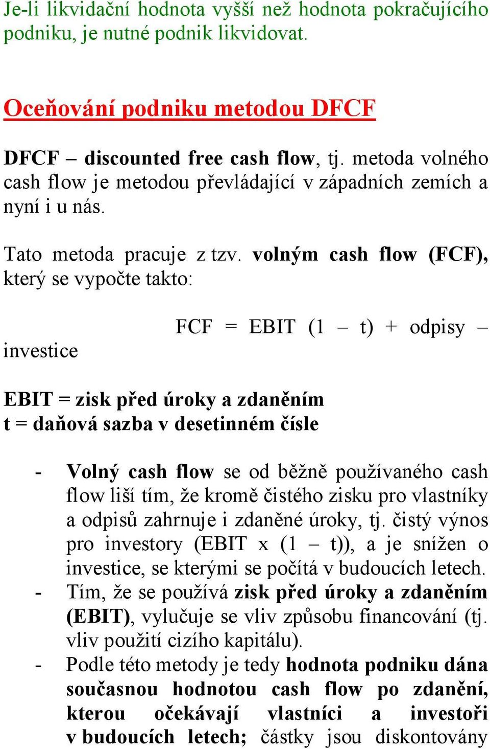 volným cash flow (FCF), který se vypočte takto: investice FCF = EBIT (1 t) + odpisy EBIT = zisk před úroky a zdaněním t = daňová sazba v desetinném čísle - Volný cash flow se od běžně používaného