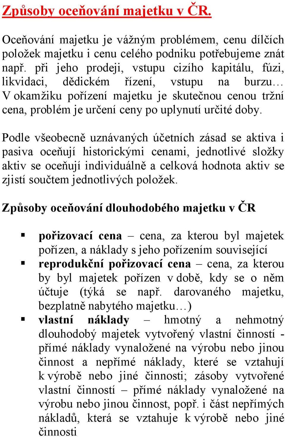 Podle všeobecně uznávaných účetních zásad se aktiva i pasiva oceňují historickými cenami, jednotlivé složky aktiv se oceňují individuálně a celková hodnota aktiv se zjistí součtem jednotlivých