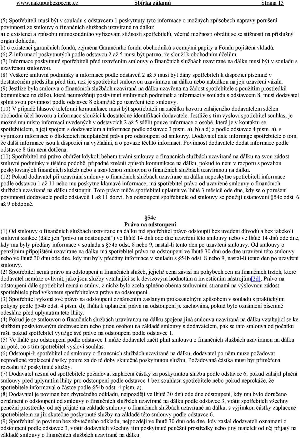 dálku: a) o existenci a způsobu mimosoudního vyřizování stížností spotřebitelů, včetně možnosti obrátit se se stížností na příslušný orgán dohledu, b) o existenci garančních fondů, zejména Garančního