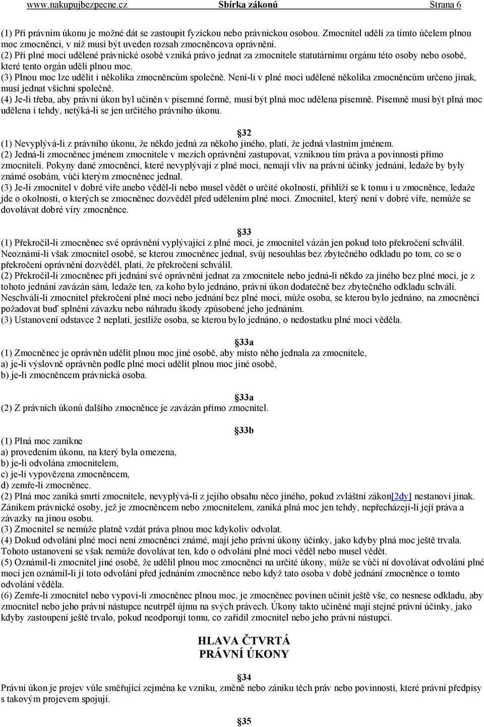 (2) Při plné moci udělené právnické osobě vzniká právo jednat za zmocnitele statutárnímu orgánu této osoby nebo osobě, které tento orgán udělí plnou moc.