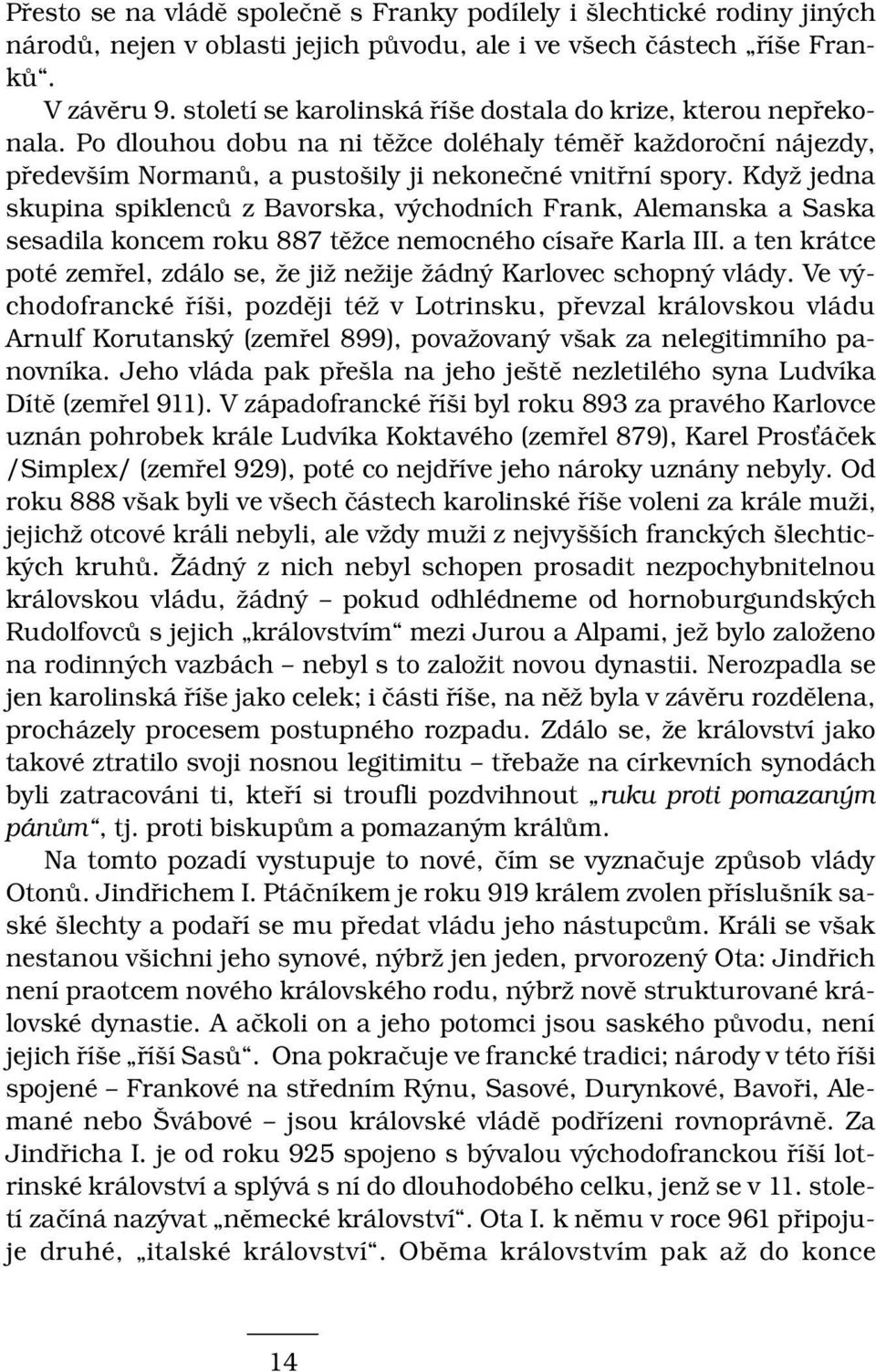 Když jedna skupina spiklenců z Bavorska, východních Frank, Alemanska a Saska sesadila koncem roku 887 těžce nemocného císaře Karla III.