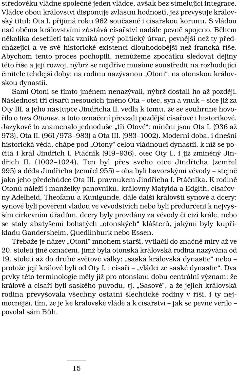 Během několika desetiletí tak vzniká nový politický útvar, pevnější než ty předcházející a ve své historické existenci dlouhodobější než francká říše.