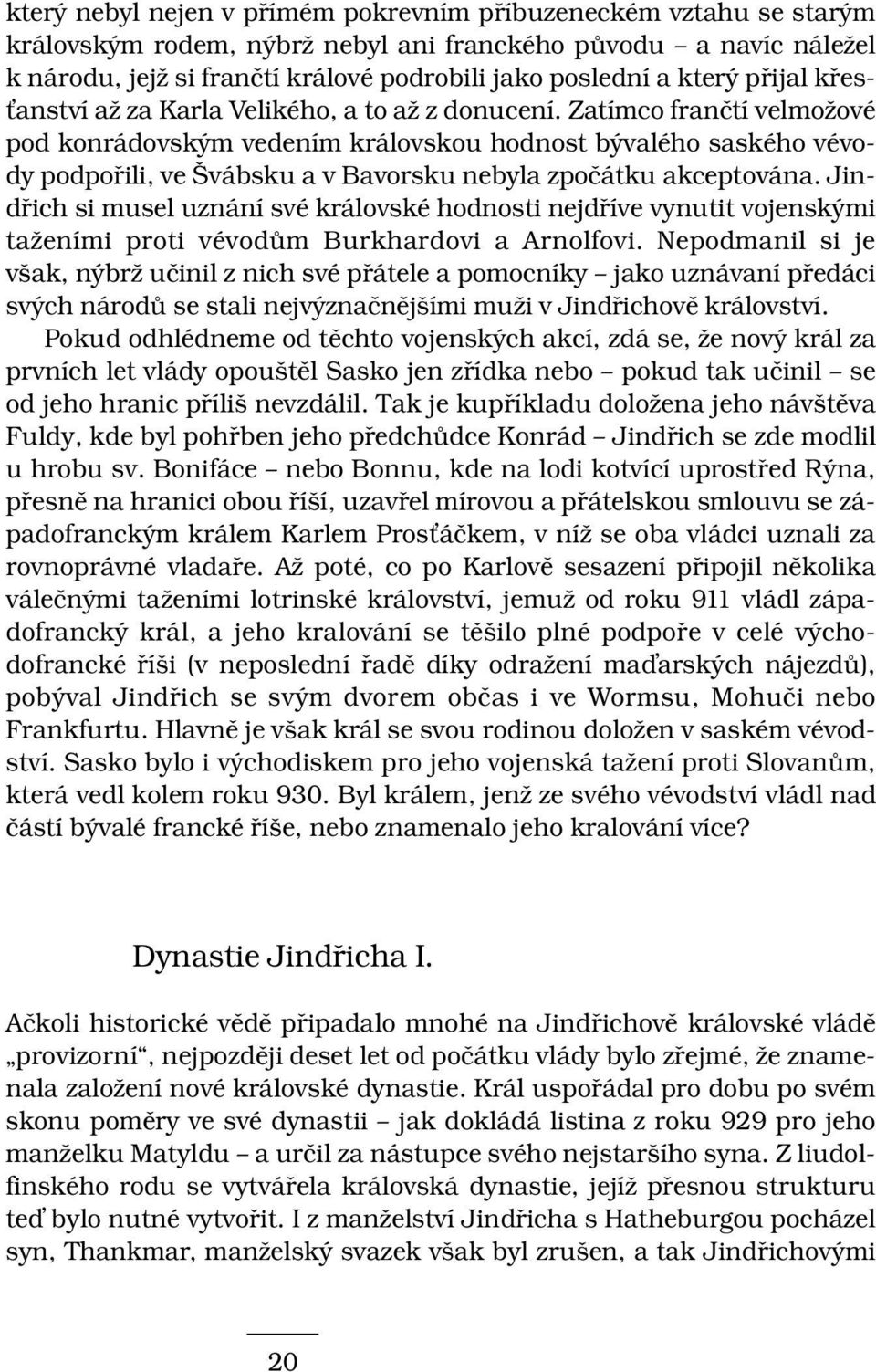 Zatímco frančtí velmožové pod konrádovským vedením královskou hodnost bývalého saského vévody podpořili, ve Švábsku a v Bavorsku nebyla zpočátku akceptována.