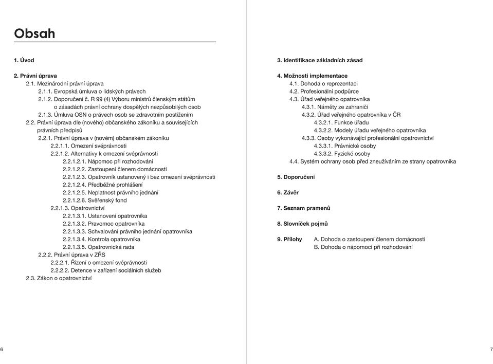 2.1. Právní úprava v (novém) občanském zákoníku 2.2.1.1. Omezení svéprávnosti 2.2.1.2. Alternativy k omezení svéprávnosti 2.2.1.2.1. Nápomoc při rozhodování 2.2.1.2.2. Zastoupení členem domácnosti 2.