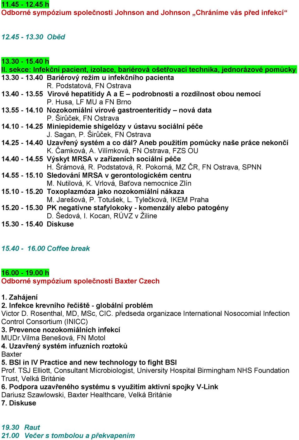 55 Virové hepatitidy A a E podrobnosti a rozdílnost obou nemocí P. Husa, LF MU a FN Brno 13.55-14.10 Nozokomiální virové gastroenteritidy nová data P. Širůček, FN Ostrava 14.10-14.