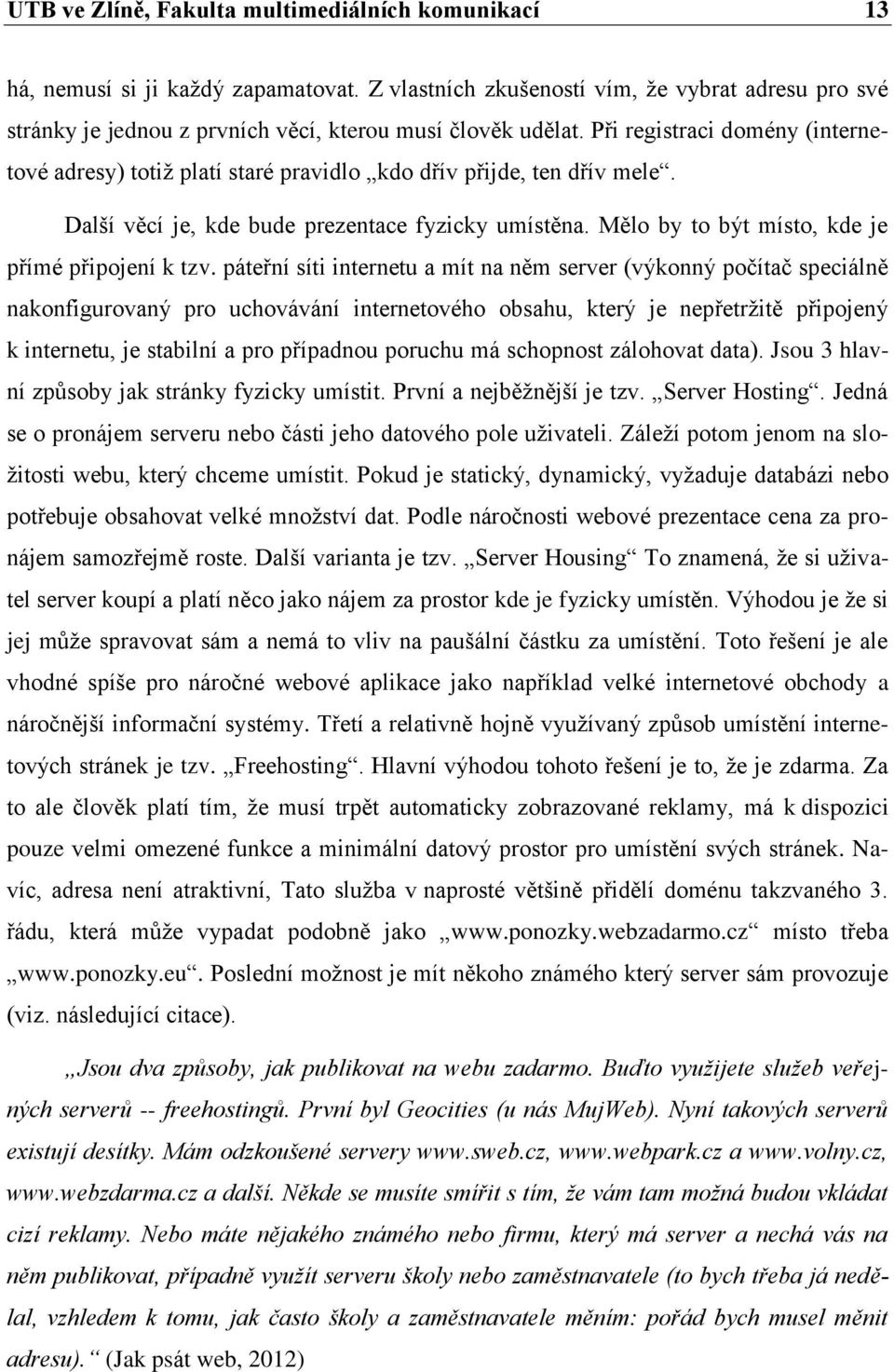 Při registraci domény (internetové adresy) totiž platí staré pravidlo kdo dřív přijde, ten dřív mele. Další věcí je, kde bude prezentace fyzicky umístěna.