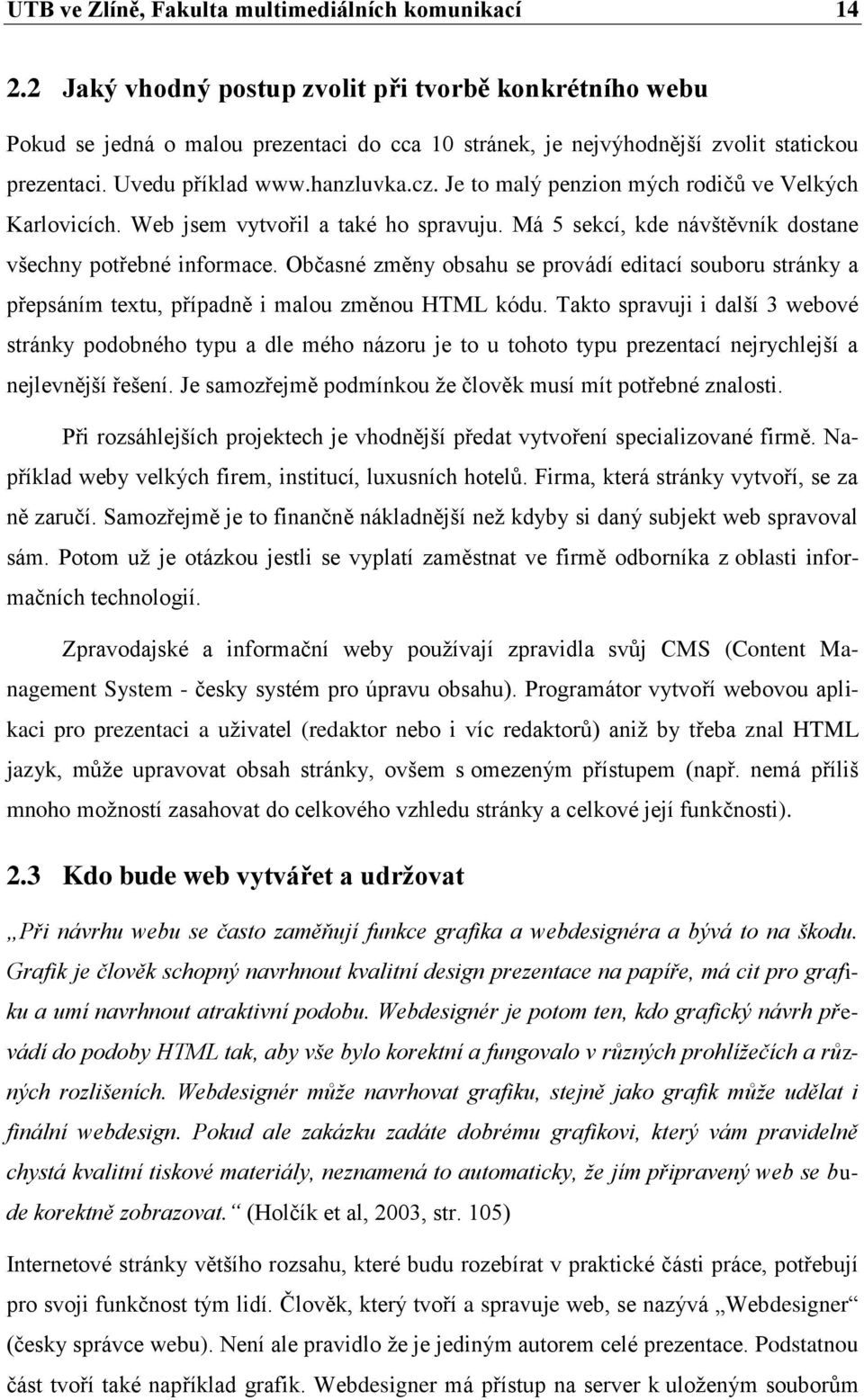 Je to malý penzion mých rodičů ve Velkých Karlovicích. Web jsem vytvořil a také ho spravuju. Má 5 sekcí, kde návštěvník dostane všechny potřebné informace.