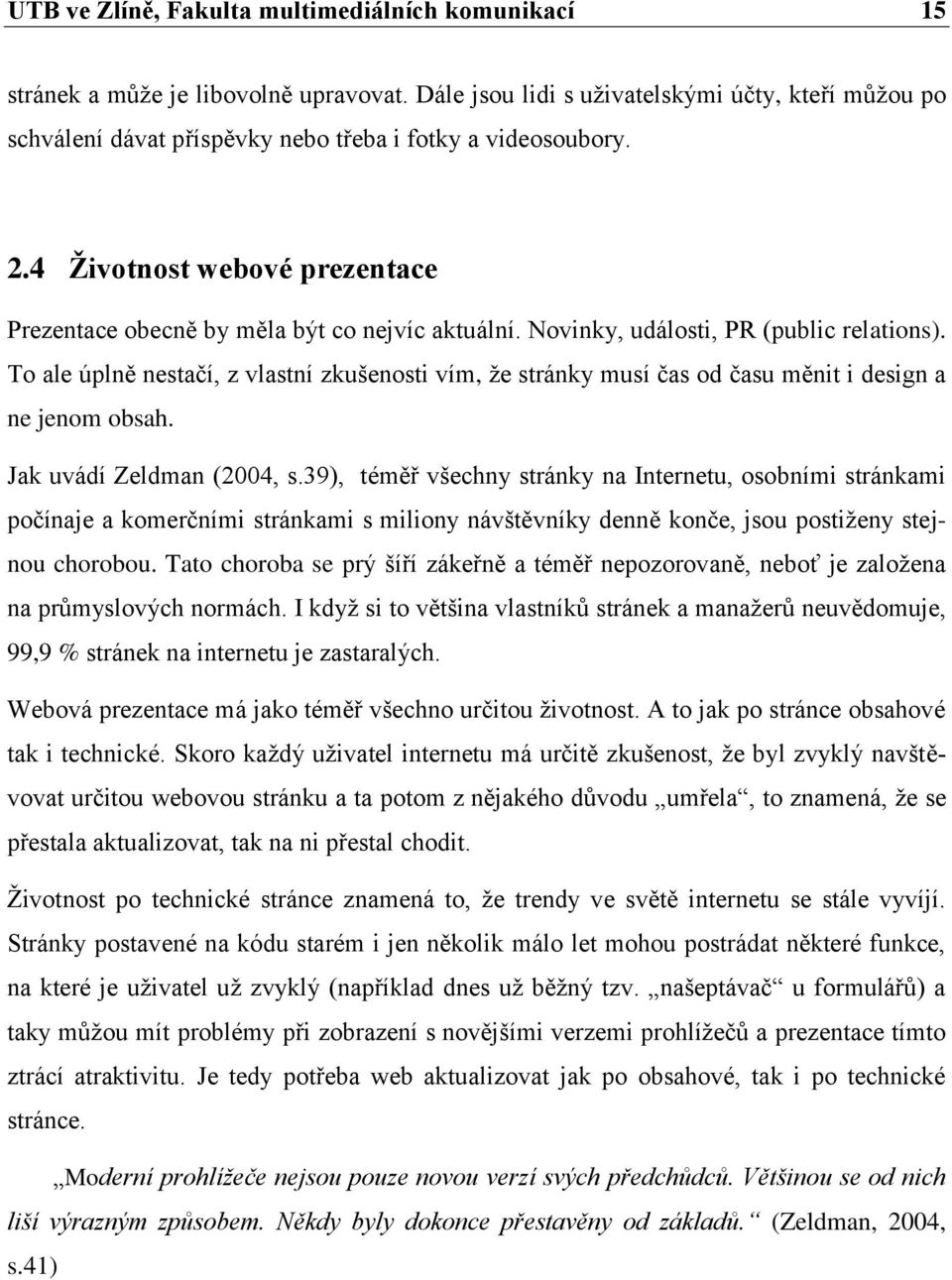 Novinky, události, PR (public relations). To ale úplně nestačí, z vlastní zkušenosti vím, že stránky musí čas od času měnit i design a ne jenom obsah. Jak uvádí Zeldman (2004, s.