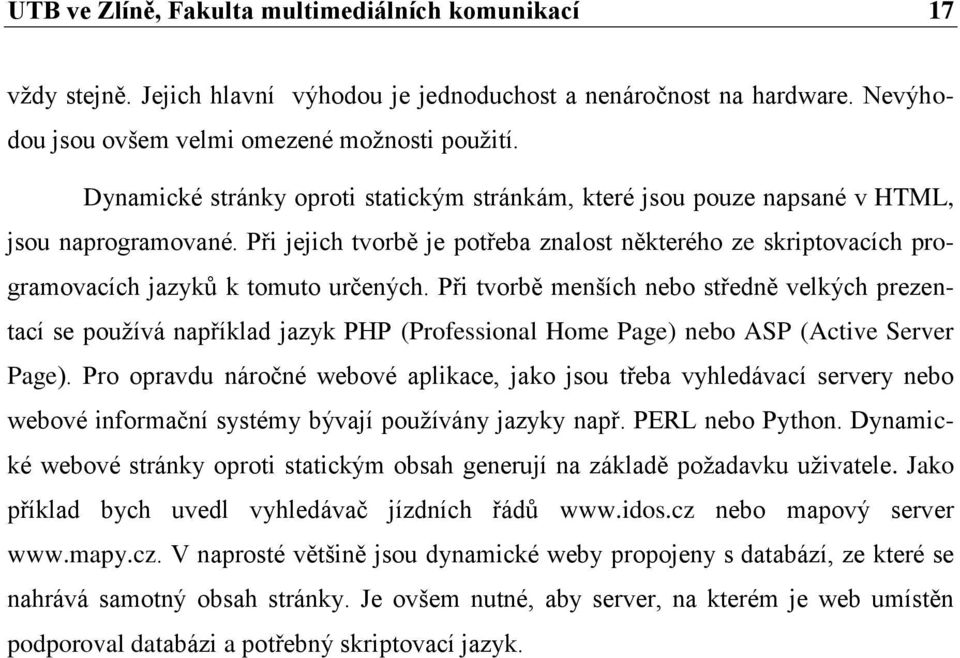 Při jejich tvorbě je potřeba znalost některého ze skriptovacích programovacích jazyků k tomuto určených.