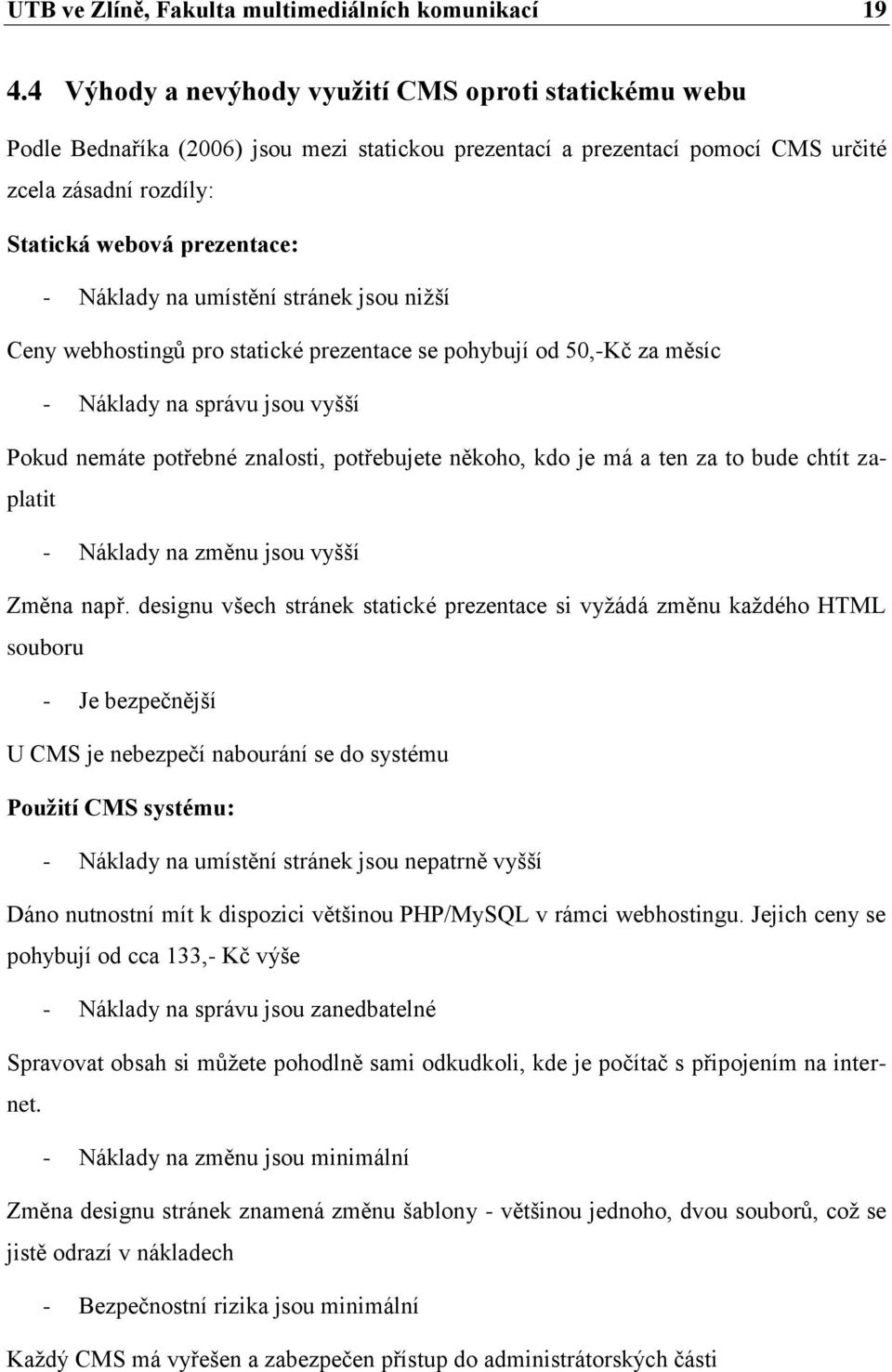 Náklady na umístění stránek jsou nižší Ceny webhostingů pro statické prezentace se pohybují od 50,-Kč za měsíc - Náklady na správu jsou vyšší Pokud nemáte potřebné znalosti, potřebujete někoho, kdo