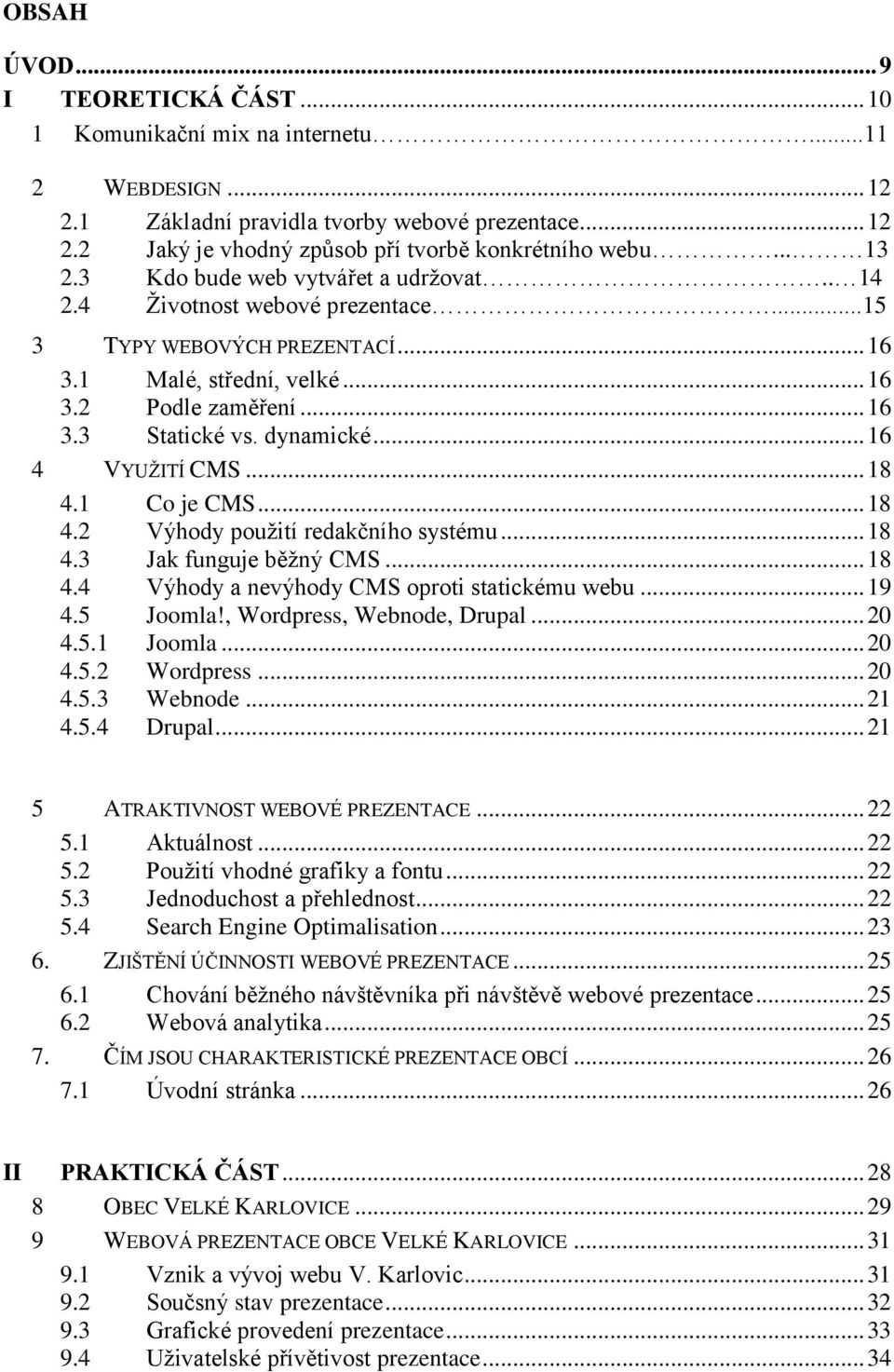 dynamické... 16 4 VYUŽITÍ CMS... 18 4.1 Co je CMS... 18 4.2 Výhody použití redakčního systému... 18 4.3 Jak funguje běžný CMS... 18 4.4 Výhody a nevýhody CMS oproti statickému webu... 19 4.5 Joomla!