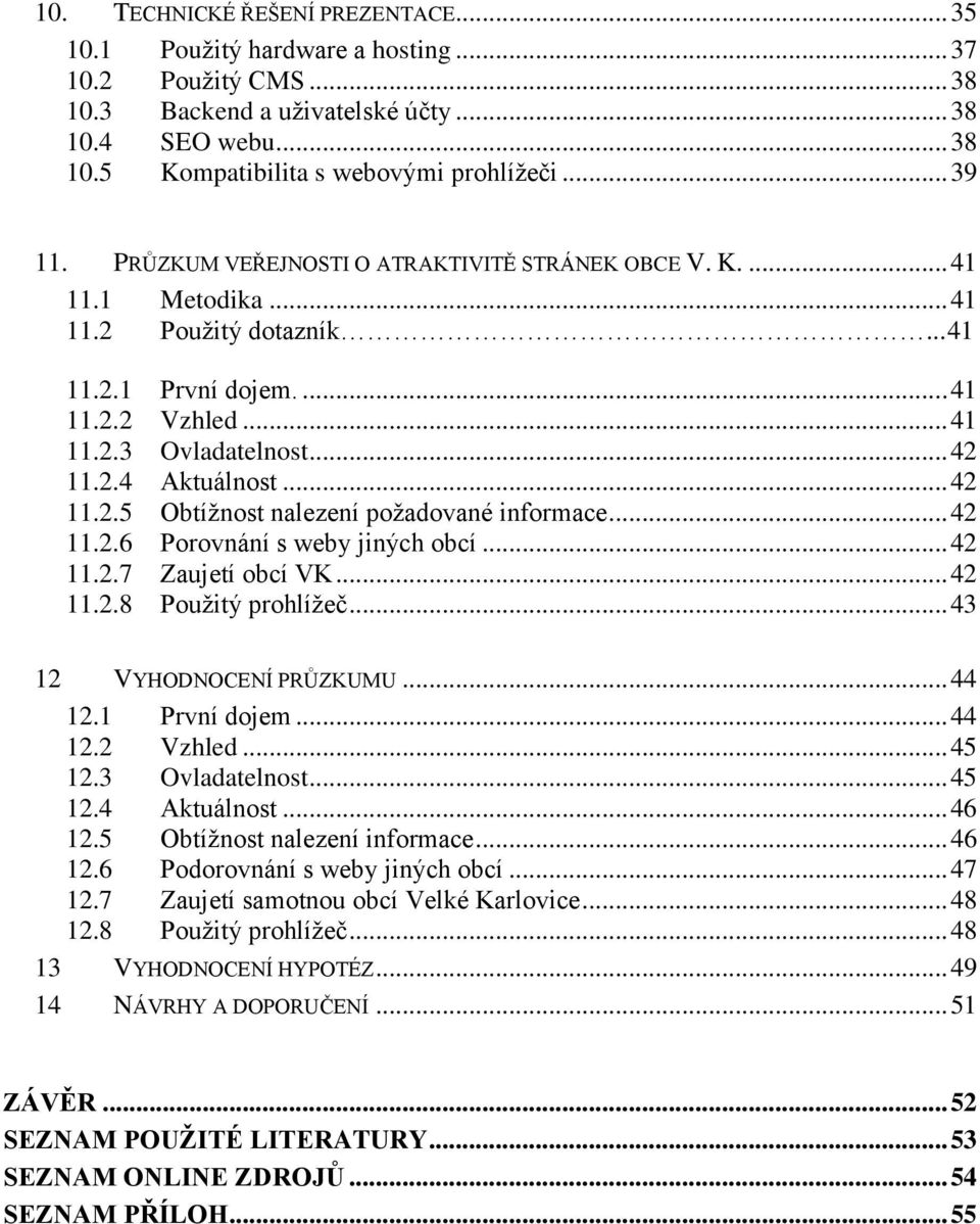 .. 42 11.2.5 Obtížnost nalezení požadované informace... 42 11.2.6 Porovnání s weby jiných obcí... 42 11.2.7 Zaujetí obcí VK... 42 11.2.8 Použitý prohlížeč... 43 12 VYHODNOCENÍ PRŮZKUMU... 44 12.