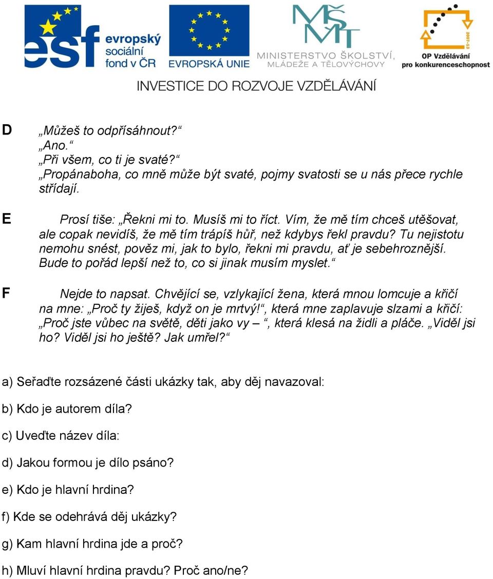 Bude to pořád lepší než to, co si jinak musím myslet. Nejde to napsat. Chvějící se, vzlykající žena, která mnou lomcuje a křičí na mne: Proč ty žiješ, když on je mrtvý!