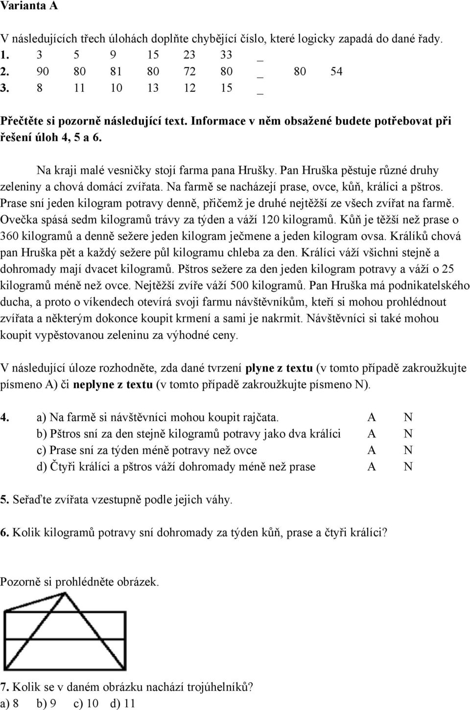 Pan Hruška pěstuje různé druhy zeleniny a chová domácí zvířata. Na farmě se nacházejí prase, ovce, kůň, králíci a pštros.