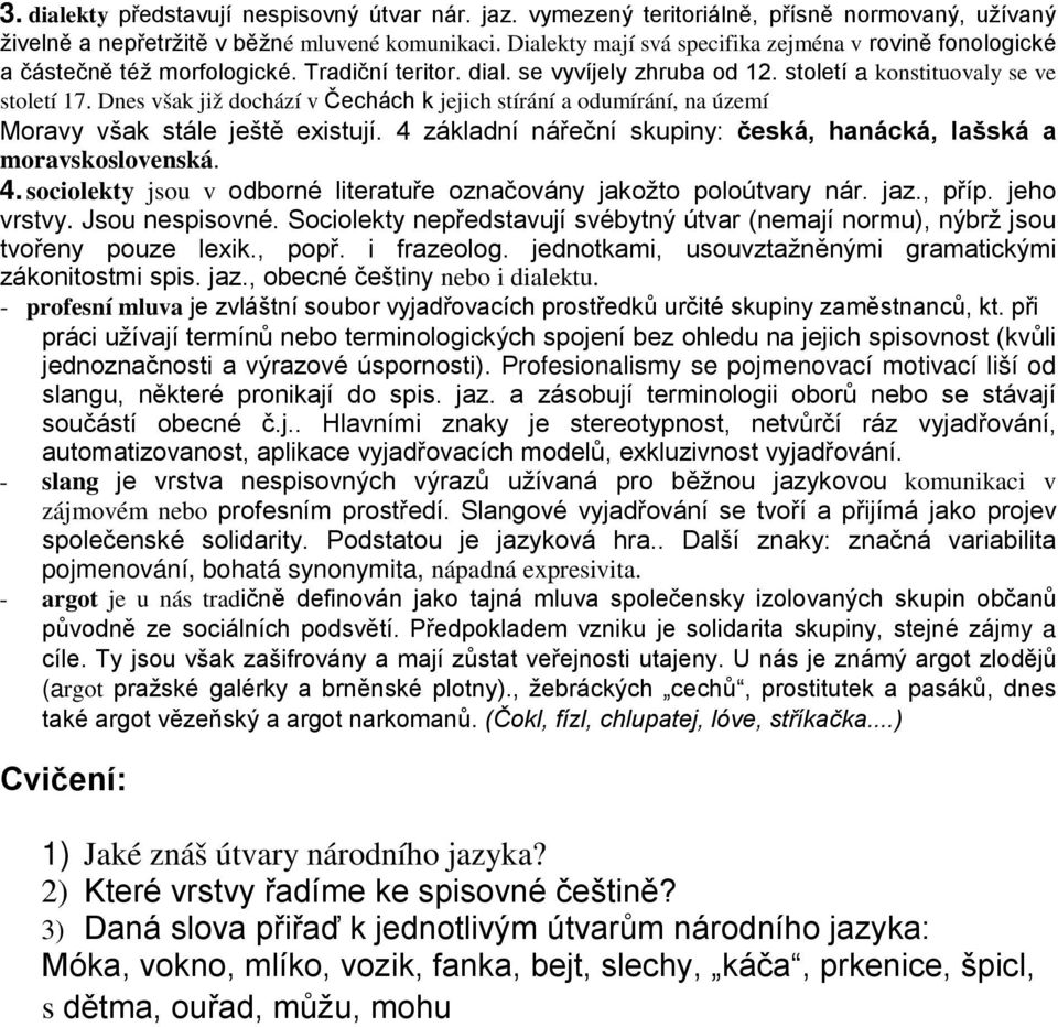 Dnes však již dochází v Čechách k jejich stírání a odumírání, na území Moravy však stále ještě existují. 4 základní nářeční skupiny: česká, hanácká, lašská a moravskoslovenská. 4. sociolekty jsou v odborné literatuře označovány jakožto poloútvary nár.