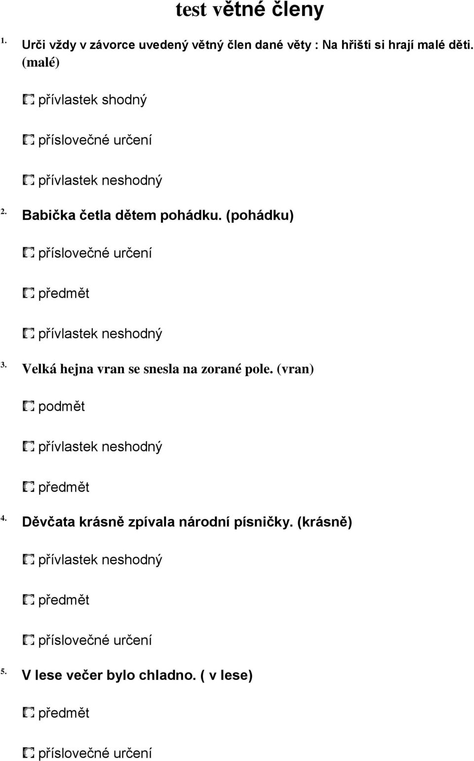 (pohádku) příslovečné určení předmět přívlastek neshodný 3. Velká hejna vran se snesla na zorané pole.