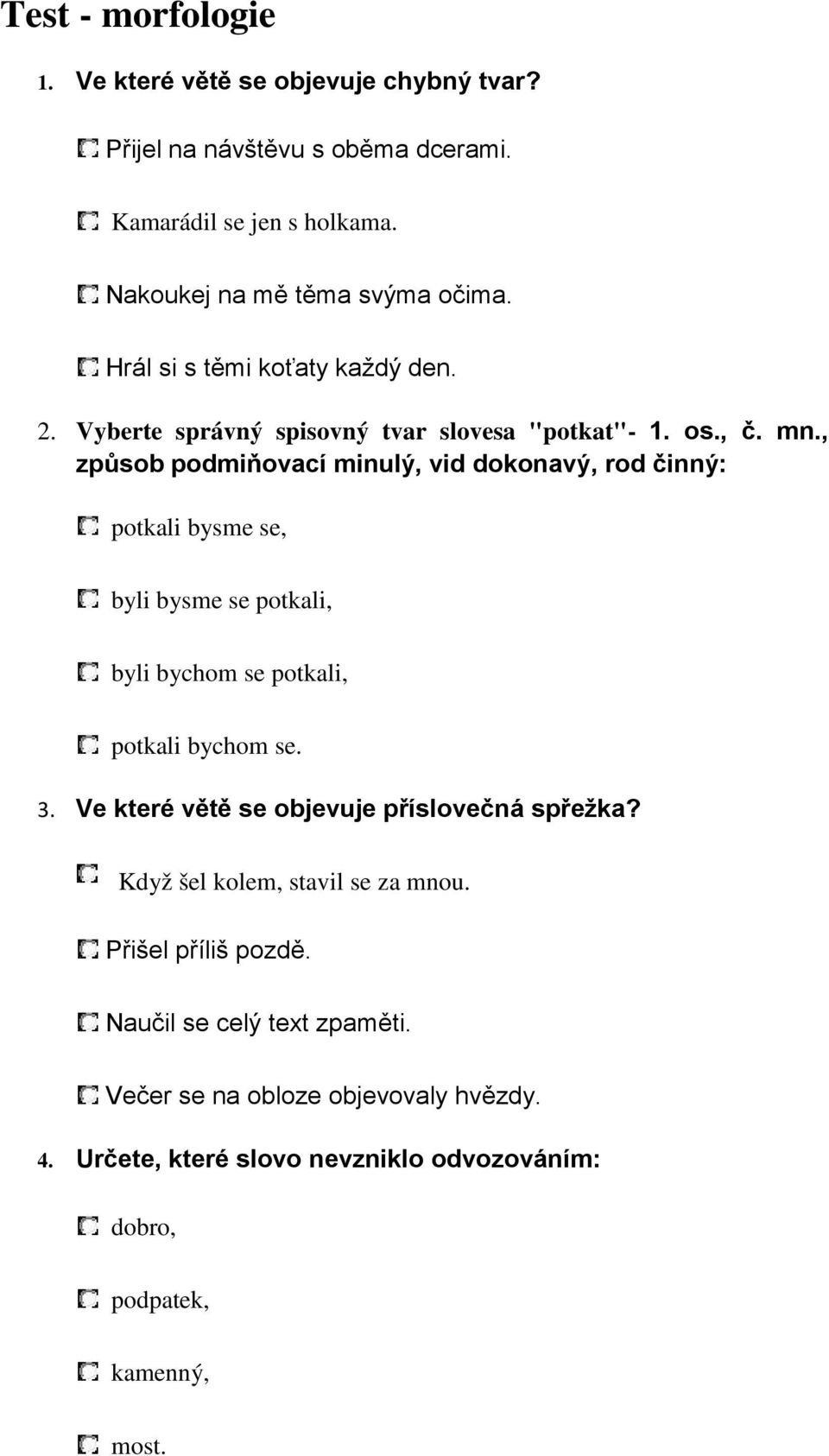 , způsob podmiňovací minulý, vid dokonavý, rod činný: potkali bysme se, byli bysme se potkali, byli bychom se potkali, potkali bychom se. 3.