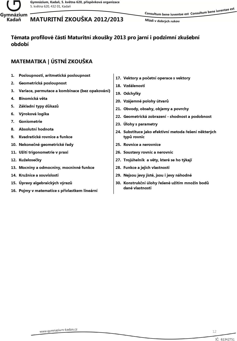 Mocniny a odmocniny, mocninné funkce 14. Kružnice a souvislosti 15. Úpravy algebraických výrazů 16. Pojmy v matematice s přívlastkem lineární 17. Vektory a početní operace s vektory 18.