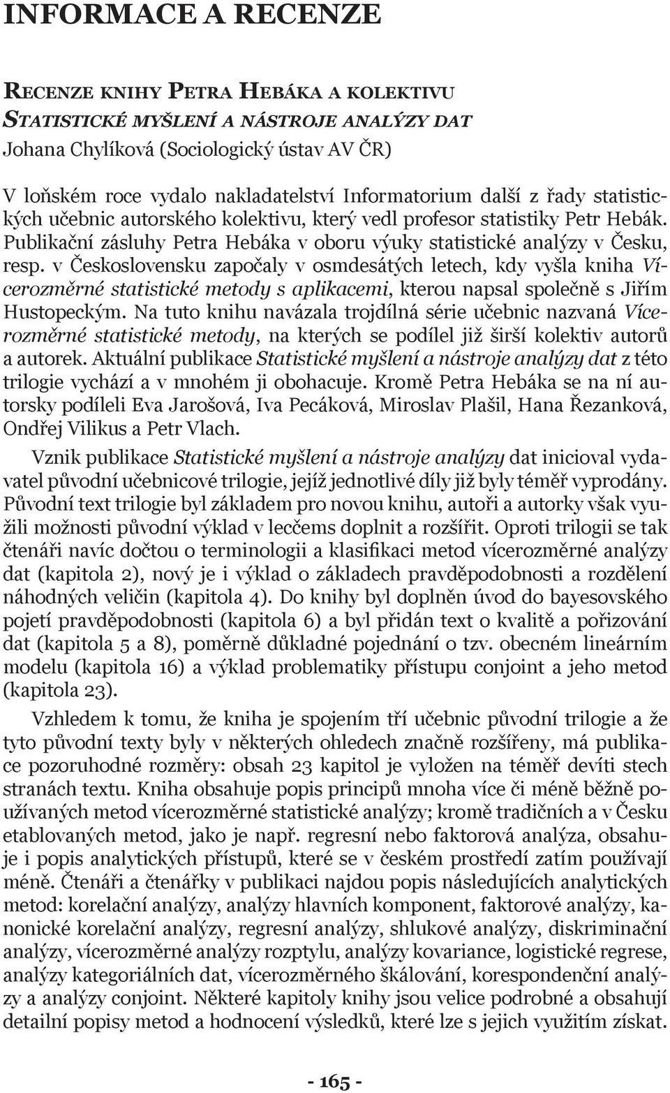 v Československu započaly v osmdesátých letech, kdy vyšla kniha Vícerozměrné statistické metody s aplikacemi, kterou napsal společně s Jiřím Hustopeckým.