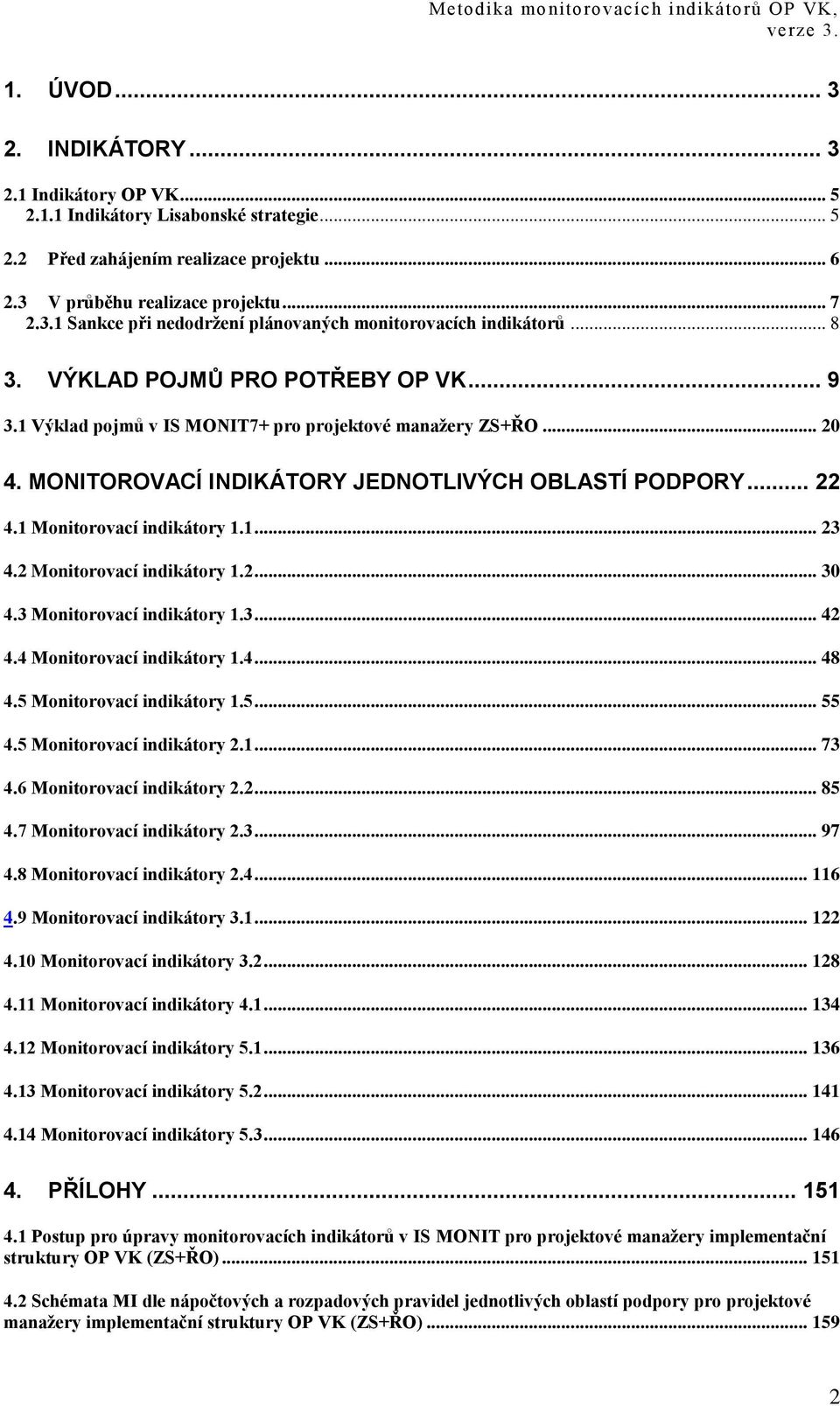 1 Výklad pojmů v IS MONIT7+ pro projektové manaţery ZS+ŘO... 20 4. MONITOROVACÍ INDIKÁTORY JEDNOTLIVÝCH OBLASTÍ PODPORY... 22 4.1 Monitorovací indikátory 1.1... 23 4.2 Monitorovací indikátory 1.2... 30 4.